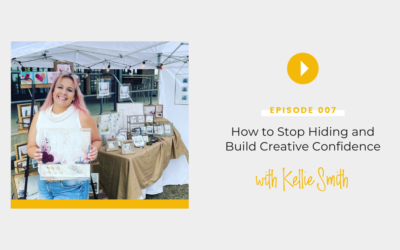Episode 007: How to Stop Hiding and Build Creative Confidence with Kellie Smith