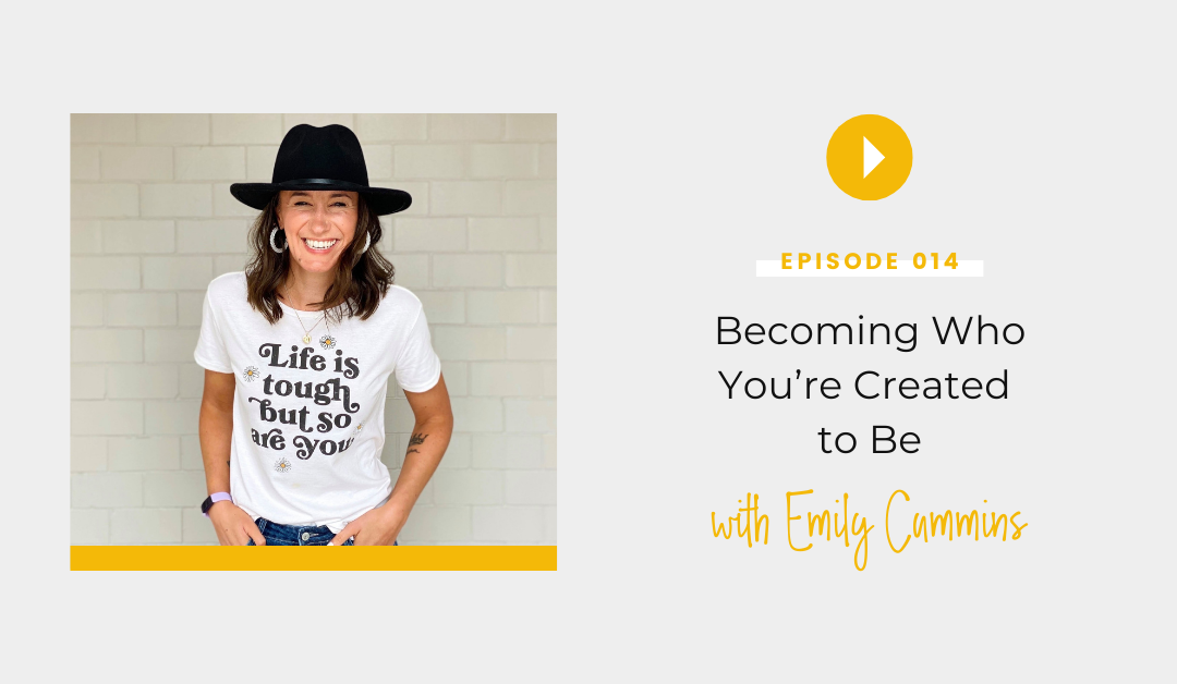 Episode 014: Becoming Who You’re Created to Be with Emily Cummins