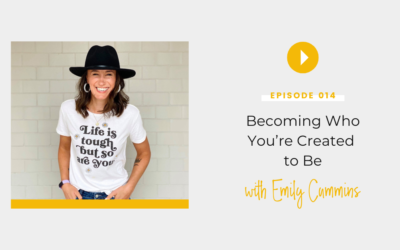 Episode 014: Becoming Who You’re Created to Be with Emily Cummins
