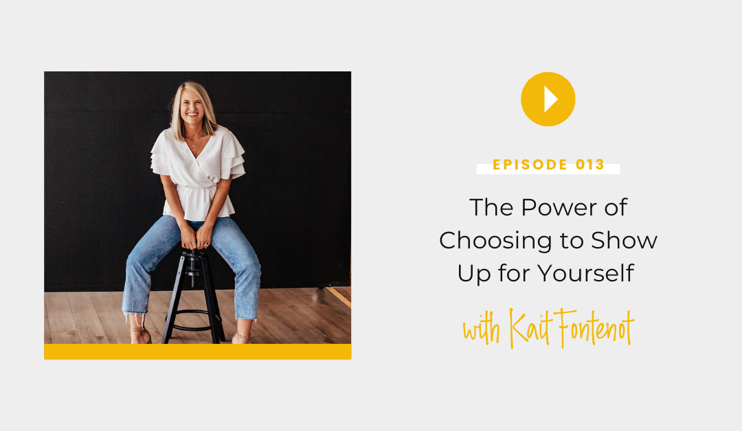 Episode 013: The Power of Choosing to Show Up for Yourself with Kait Fontenot￼