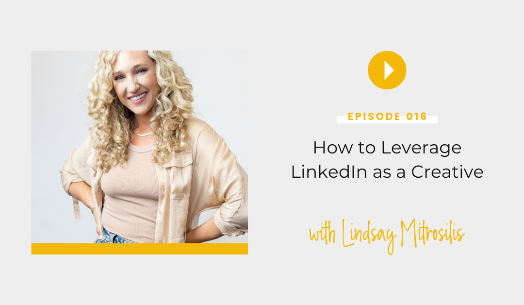 Episode 016: How to Leverage LinkedIn as a Creative with Lindsay Mitrosilis 