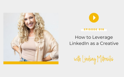Episode 016: How to Leverage LinkedIn as a Creative with Lindsay Mitrosilis 