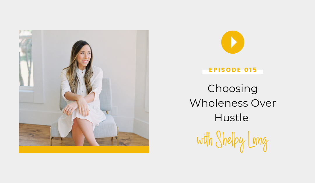 Episode 015: Choosing Wholeness Over Hustle with Shelby Lung