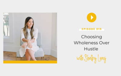 Episode 015: Choosing Wholeness Over Hustle with Shelby Lung