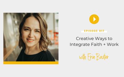 Episode 017: Creative Ways to Integrate Faith and Work with Erin Baxter