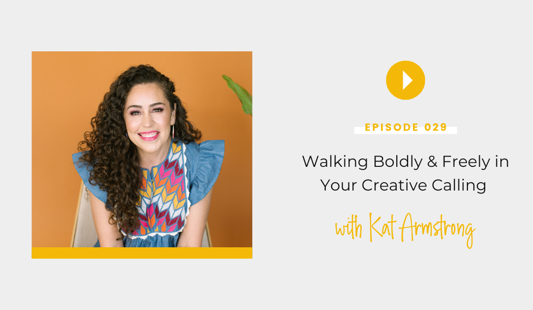 Episode 029: Walking Boldly & Freely in Your Creative Calling with Kat Armstrong